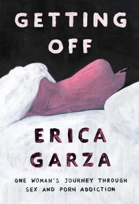 Getting off : one woman's journey through sex and porn addiction 