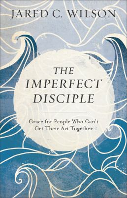 The imperfect disciple : grace for people who can't get their act together