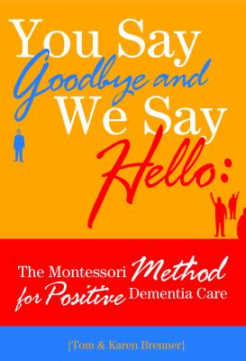 You say goodbye and we say hello : the Montessori method for positive dementia care 