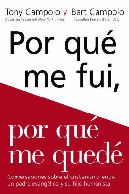 Por qué me fui, por qué me quedé : Conversaciones sobre el cristianismo entre un padre evangélico y su hijo humanista / 