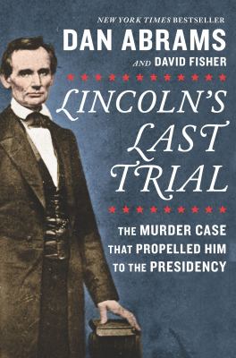 Lincoln's last trial : the murder case that propelled him to the presidency 