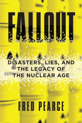 Fallout : disasters, lies, and the legacy of the nuclear age 