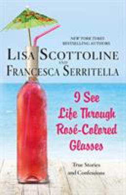 I see life through rosé-colored glasses : true stories and confessions 