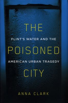The poisoned city : Flint's water and the American urban tragedy 