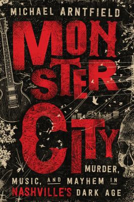 Monster city : murder, music, and mayhem in Nashville 's dark age 