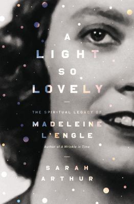 A light so lovely : the spiritual legacy of Madeleine L'Engle, author of A Wrinkle in Time 