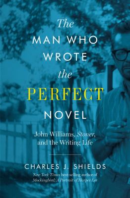 The man who wrote the perfect novel : John Williams, Stoner, and the writing life 