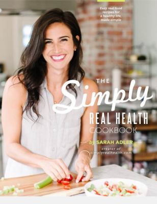 The simply real health cookbook : easy real food recipes for a healthy life, made simple 
