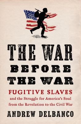 The war before the war : fugitive slaves and the struggle for America's soul from the Revolution to the Civil War 