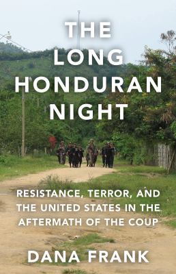 The long Honduran night : resistance, terror, and the United States in the aftermanth of the coup 