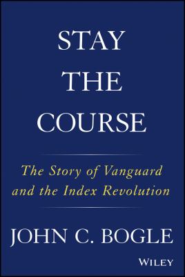 Stay the course : the story of Vanguard and the index revolution 