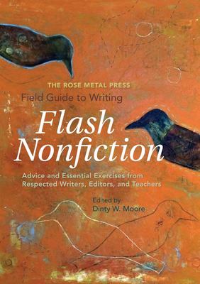The Rose Metal Press field guide to writing flash nonfiction : advice and essential exercises from respected writers, editors, and teachers 