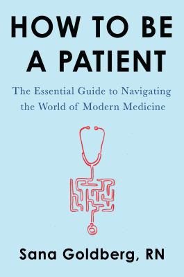 How to be a patient : the essential guide to navigating the world of modern medicine 