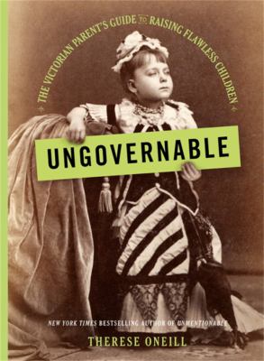 Ungovernable : the Victorian parent's guide to raising flawless children 