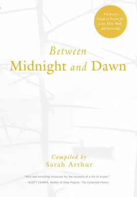 Between midnight and dawn : a literary guide to prayer for Lent, Holy Week, and Eastertide 