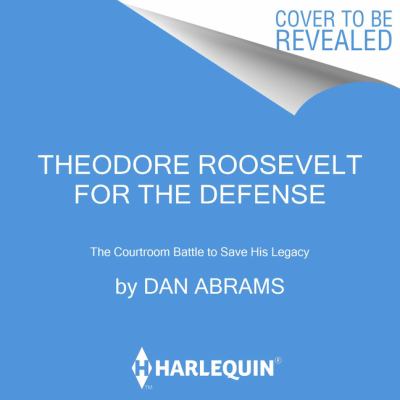 Theodore Roosevelt for the defense : the courtroom battle to save his legacy 