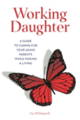 Working daughter : a guide to caring for your aging parents while making a living 