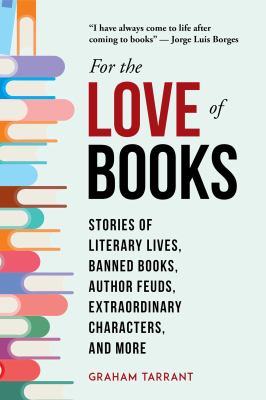 For the love of books : stories of literary lives, banned books, author feuds, extraordinary characters, and more 