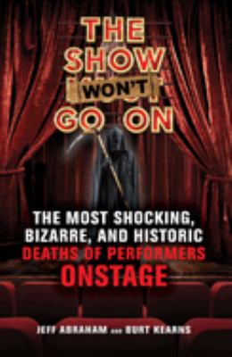 The show won't go on : the most shocking, bizarre, and historic deaths of performers onstage 