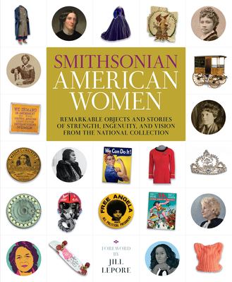 Smithsonian American women : remarkable objects and stories of strength, ingenuity, and vision from the National Collection 