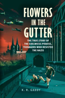 Flowers in the gutter : the true story of the Edelweiss Pirates, teenagers who resisted the Nazis 