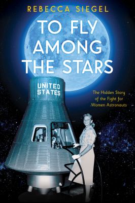 To fly among the stars : the hidden story of the fight for women astronauts 