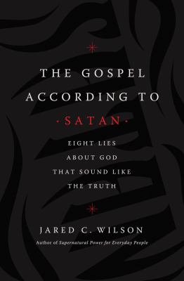The Gospel according to Satan : eight lies about God that sound like the truth 