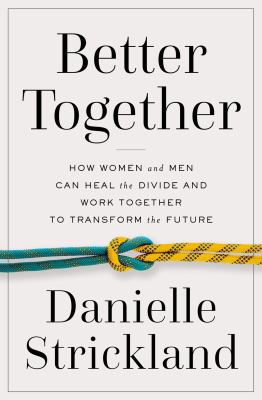 Better together : how women and men can heal the divide and work together to transform the future 