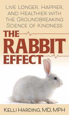 The rabbit effect : live longer, happier, and healthier with the groundbreaking science of kindness 