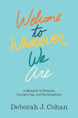 Welcome to wherever we are : a memoir of family, caregiving and redemption 