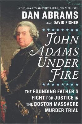 John Adams under fire : the founding father's fight for justice in the Boston Massacre murder trial 