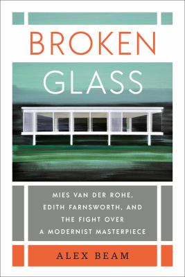 Broken glass : Mies van der Rohe, Edith Farnsworth, and the fight over a modernist masterpiece 