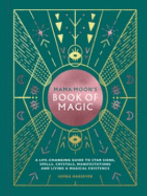 Mama Moon's book of magic : a life-changing guide to spells, crystals, manifestations and living a magical existence 