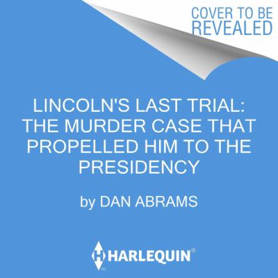 Lincoln's last trial : the murder case that propelled him to the presidency 