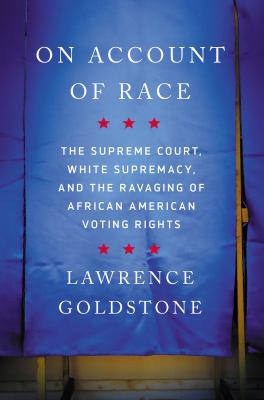 On account of race : the Supreme Court, white supremacy, and the ravaging of African American voting rights 