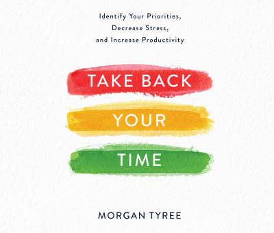 Take back your time: identify your priorities, decrease stress, and increase productivity