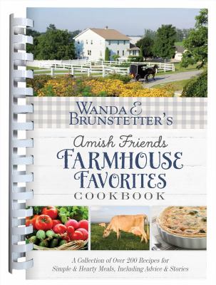 Wanda E. Brunstetter's Amish friends farmhouse favorites cookbook : a collection of over 200 recipes for simple & hearty meals, including advice & stories.