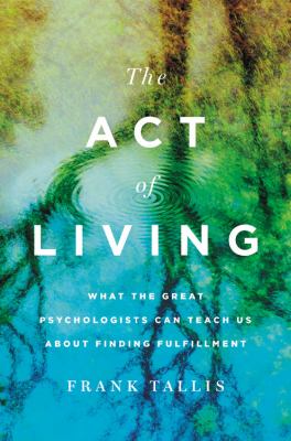 The act of living : what the great psychologists can teach us about finding fulfillment 