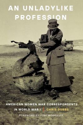 An unladylike profession : American women war correspondents in World War I 