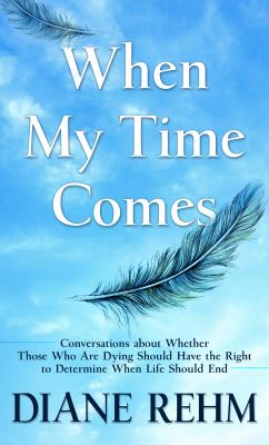 When my time comes : conversations about whether those who are dying should have the right to determine when life should end 
