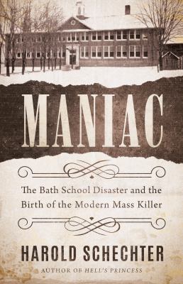 Maniac : the Bath school disaster and the birth of the modern mass killer 