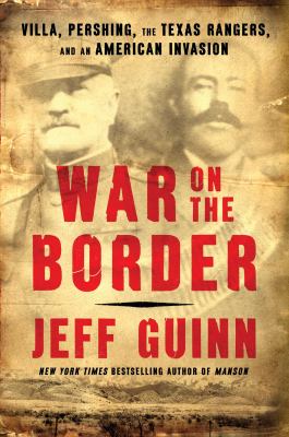 War on the border : Villa, Pershing, the Texas Rangers, and an American invasion 