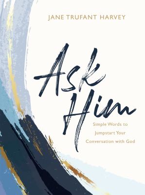 Ask Him : simple words to jumpstart your conversation with God