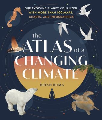 The atlas of a changing climate : our evolving planet visualized with more than 100 maps, charts, and infographics 