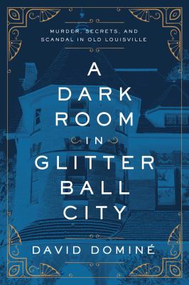 A dark room in Glitter Ball City : murder, secrets, and scandal in Old Louisville 