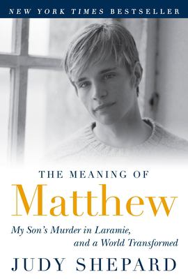 The meaning of Matthew : my son's murder in Laramie, and a world transformed 