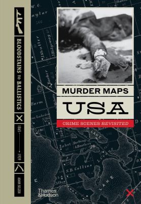 Murder maps USA : crime scenes revisited : bloodstains to ballistics, Civil War to World War II, 1865-1939 