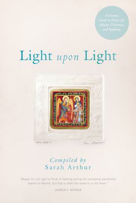 Light upon light : a literary guide to prayer for Advent, Christmas, and Epiphany 