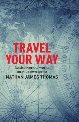 Travel your way : rediscover the world, on your own terms 