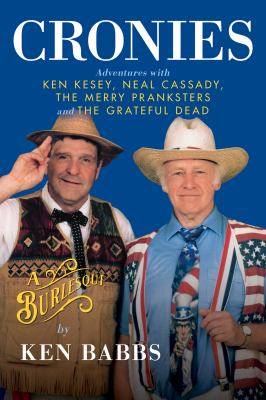 Cronies : a burlesque : adventures with Ken Kesey, Neal Cassady, The Merry Pranksters, and The Grateful Dead 